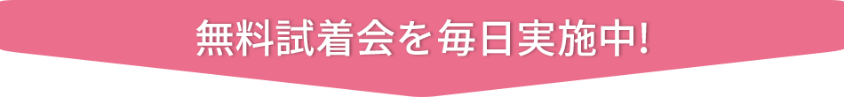 無料試着会を毎日実施中!